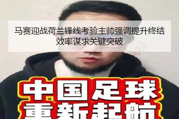 马赛迎战荷兰锋线考验主帅强调提升终结效率谋求关键突破