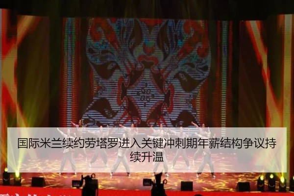 国际米兰续约劳塔罗进入关键冲刺期年薪结构争议持续升温