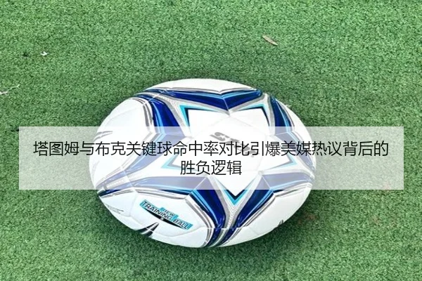 塔图姆与布克关键球命中率对比引爆美媒热议背后的胜负逻辑