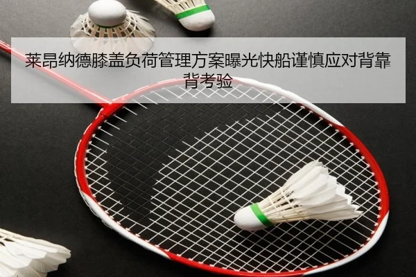 莱昂纳德膝盖负荷管理方案曝光快船谨慎应对背靠背考验